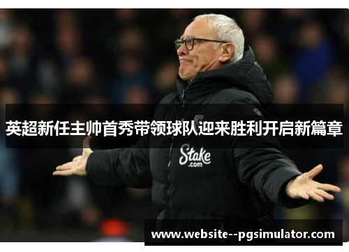 英超新任主帅首秀带领球队迎来胜利开启新篇章