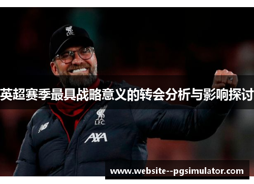 英超赛季最具战略意义的转会分析与影响探讨