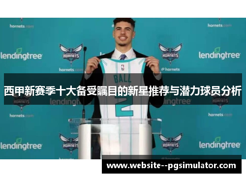 西甲新赛季十大备受瞩目的新星推荐与潜力球员分析