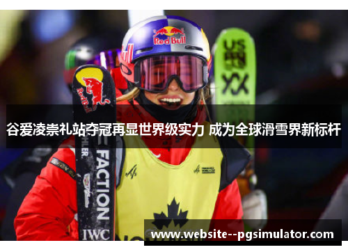 谷爱凌崇礼站夺冠再显世界级实力 成为全球滑雪界新标杆