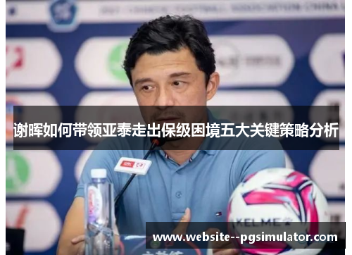 谢晖如何带领亚泰走出保级困境五大关键策略分析