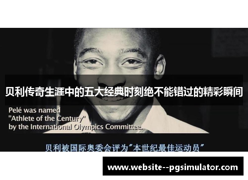 贝利传奇生涯中的五大经典时刻绝不能错过的精彩瞬间 贝利传奇生涯中的五大经典时刻绝不能错过的精彩瞬间
