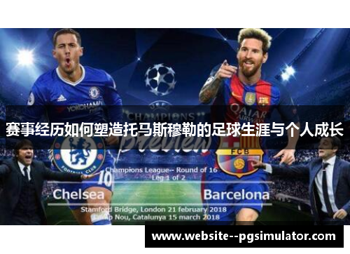 赛事经历如何塑造托马斯穆勒的足球生涯与个人成长