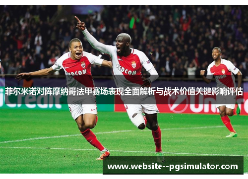 菲尔米诺对阵摩纳哥法甲赛场表现全面解析与战术价值关键影响评估