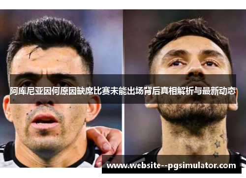 阿库尼亚因何原因缺席比赛未能出场背后真相解析与最新动态