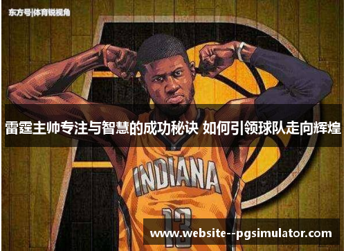 雷霆主帅专注与智慧的成功秘诀 如何引领球队走向辉煌 雷霆主帅专注与智慧的成功秘诀 如何引领球队走向辉煌