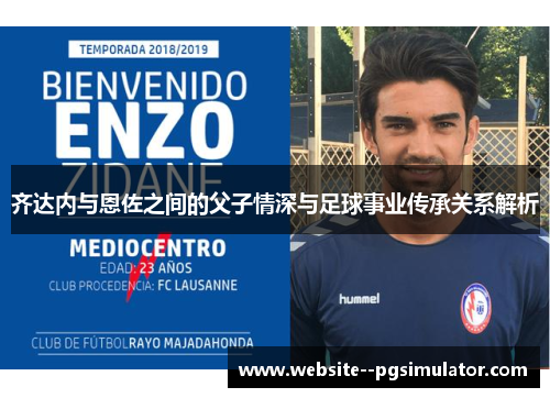 齐达内与恩佐之间的父子情深与足球事业传承关系解析 齐达内与恩佐之间的父子情深与足球事业传承关系解析