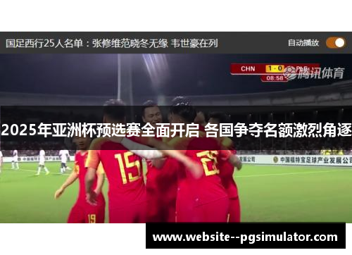 2025年亚洲杯预选赛全面开启 各国争夺名额激烈角逐 2025年亚洲杯预选赛全面开启 各国争夺名额激烈角逐