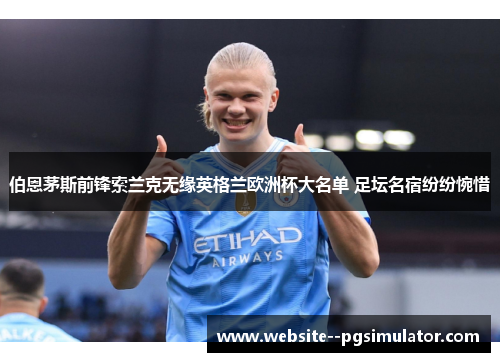 伯恩茅斯前锋索兰克无缘英格兰欧洲杯大名单 足坛名宿纷纷惋惜