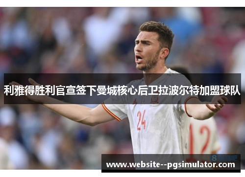 利雅得胜利官宣签下曼城核心后卫拉波尔特加盟球队 利雅得胜利官宣签下曼城核心后卫拉波尔特加盟球队