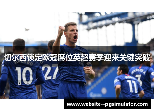 切尔西锁定欧冠席位英超赛季迎来关键突破 切尔西锁定欧冠席位英超赛季迎来关键突破