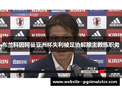 布兰科因阿曼亚洲杯失利被足协解除主教练职务 布兰科因阿曼亚洲杯失利被足协解除主教练职务