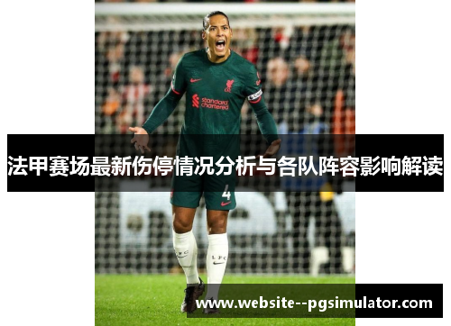 法甲赛场最新伤停情况分析与各队阵容影响解读 法甲赛场最新伤停情况分析与各队阵容影响解读
