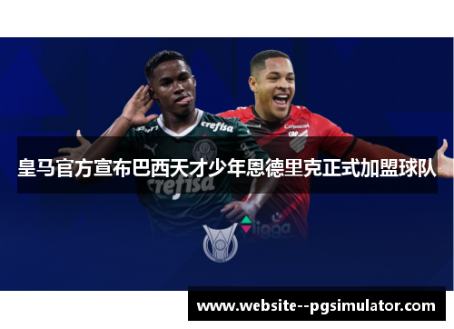 皇马官方宣布巴西天才少年恩德里克正式加盟球队