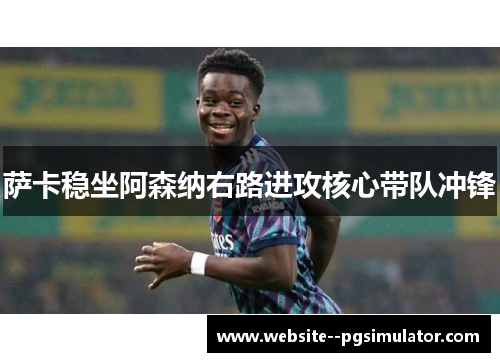 萨卡稳坐阿森纳右路进攻核心带队冲锋