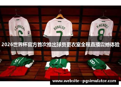 2026世界杯官方首次推出球员更衣室全程直播震撼体验