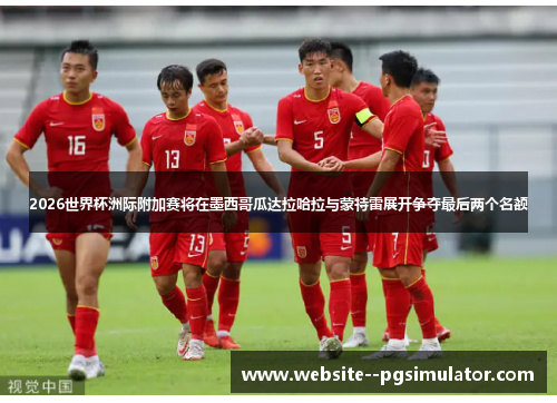 2026世界杯洲际附加赛将在墨西哥瓜达拉哈拉与蒙特雷展开争夺最后两个名额 2026世界杯洲际附加赛将在墨西哥瓜达拉哈拉与蒙特雷展开争夺最后两个名额