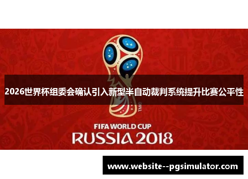2026世界杯组委会确认引入新型半自动裁判系统提升比赛公平性 2026世界杯组委会确认引入新型半自动裁判系统提升比赛公平性