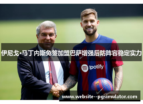 伊尼戈·马丁内斯免签加盟巴萨增强后防阵容稳定实力 伊尼戈·马丁内斯免签加盟巴萨增强后防阵容稳定实力
