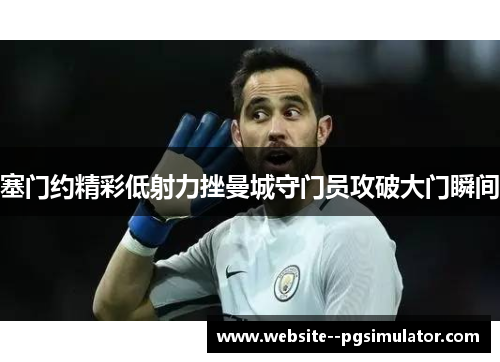 塞门约精彩低射力挫曼城守门员攻破大门瞬间 塞门约精彩低射力挫曼城守门员攻破大门瞬间
