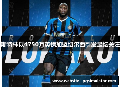 斯特林以4750万英镑加盟切尔西引发足坛关注