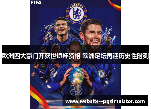 欧洲四大豪门齐获世俱杯资格 欧洲足坛再迎历史性时刻