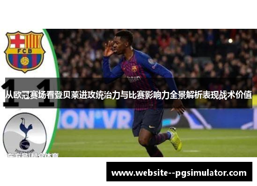从欧冠赛场看登贝莱进攻统治力与比赛影响力全景解析表现战术价值