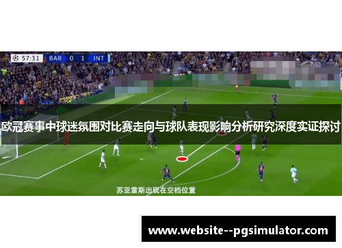 欧冠赛事中球迷氛围对比赛走向与球队表现影响分析研究深度实证探讨