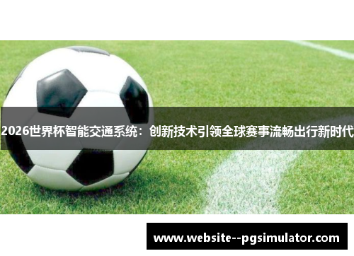 2026世界杯智能交通系统：创新技术引领全球赛事流畅出行新时代