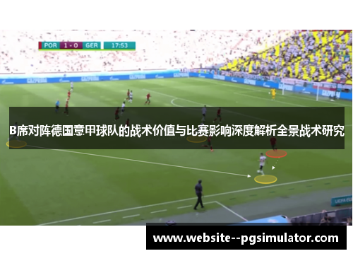B席对阵德国意甲球队的战术价值与比赛影响深度解析全景战术研究 B席对阵德国意甲球队的战术价值与比赛影响深度解析全景战术研究