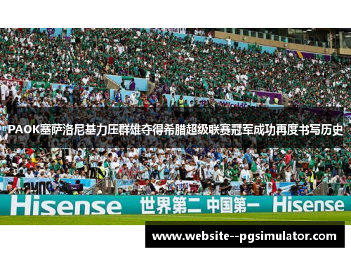 PAOK塞萨洛尼基力压群雄夺得希腊超级联赛冠军成功再度书写历史