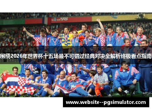 围绕2026年世界杯十五场最不可错过经典对决全解析终极看点指南