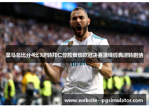 皇马总比分4比3逆转拜仁惊险晋级欧冠决赛演绎经典逆转剧情