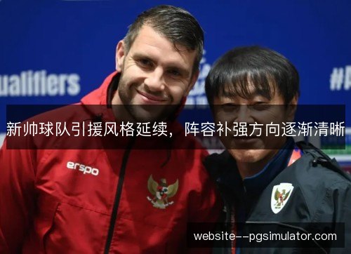 新帅球队引援风格延续，阵容补强方向逐渐清晰