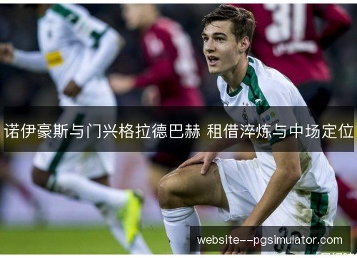诺伊豪斯与门兴格拉德巴赫 租借淬炼与中场定位 诺伊豪斯与门兴格拉德巴赫 租借淬炼与中场定位